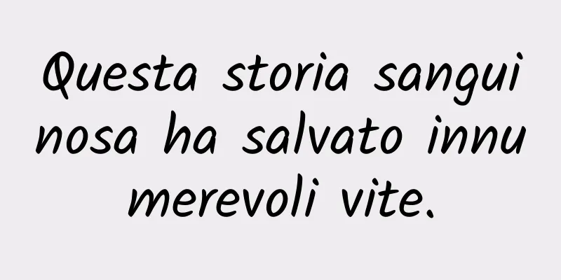 Questa storia sanguinosa ha salvato innumerevoli vite.