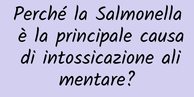 Perché la Salmonella è la principale causa di intossicazione alimentare?