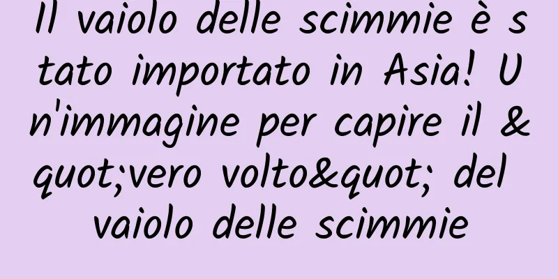 Il vaiolo delle scimmie è stato importato in Asia! Un'immagine per capire il "vero volto" del vaiolo delle scimmie