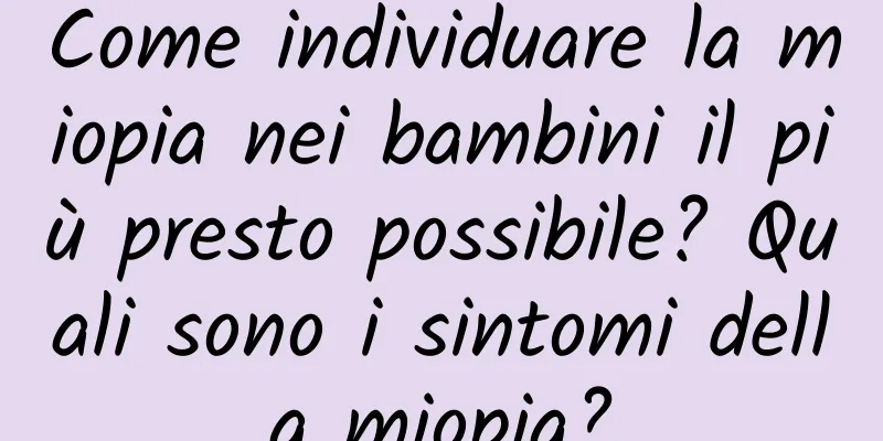 Come individuare la miopia nei bambini il più presto possibile? Quali sono i sintomi della miopia?