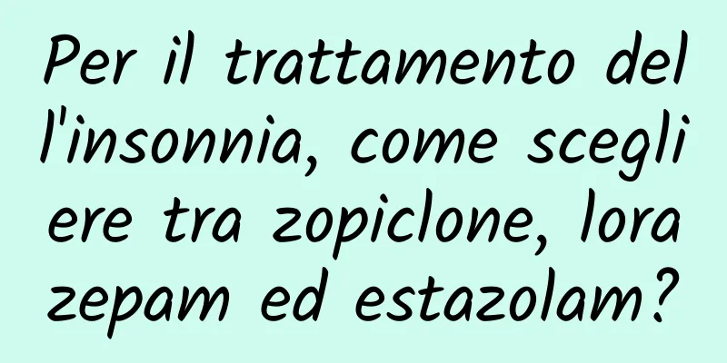 Per il trattamento dell'insonnia, come scegliere tra zopiclone, lorazepam ed estazolam?