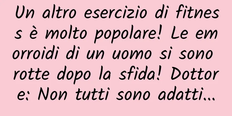 Un altro esercizio di fitness è molto popolare! Le emorroidi di un uomo si sono rotte dopo la sfida! Dottore: Non tutti sono adatti...
