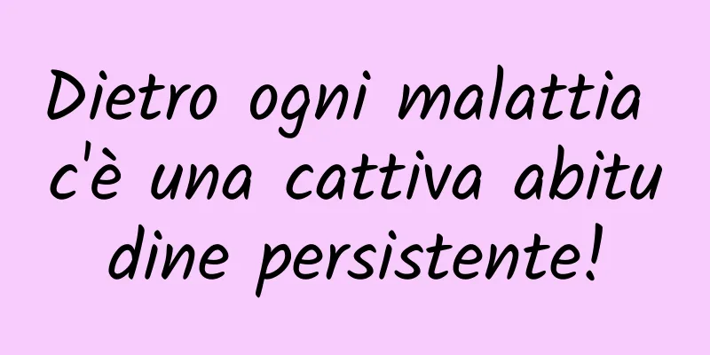 Dietro ogni malattia c'è una cattiva abitudine persistente!