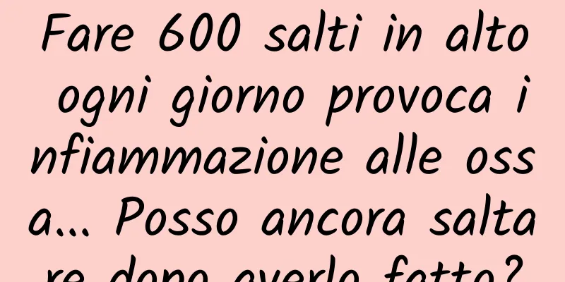 Fare 600 salti in alto ogni giorno provoca infiammazione alle ossa... Posso ancora saltare dopo averlo fatto?
