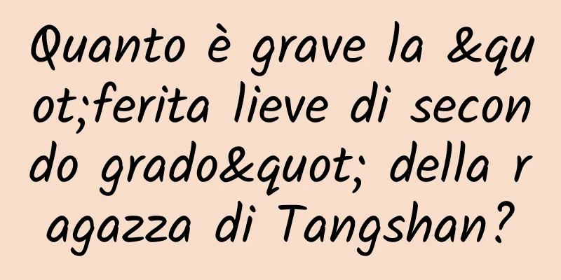 Quanto è grave la "ferita lieve di secondo grado" della ragazza di Tangshan?