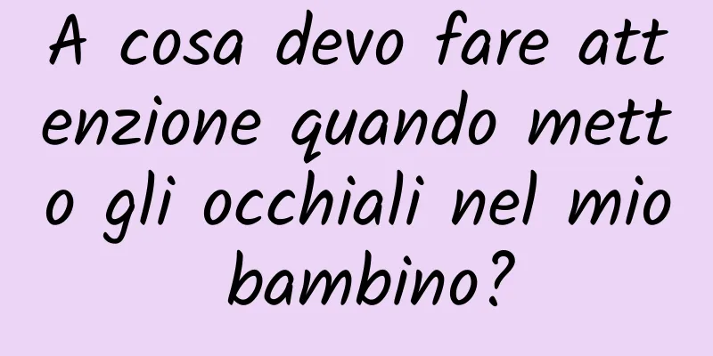 A cosa devo fare attenzione quando metto gli occhiali nel mio bambino?