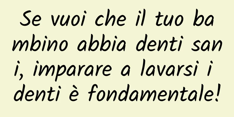 Se vuoi che il tuo bambino abbia denti sani, imparare a lavarsi i denti è fondamentale!