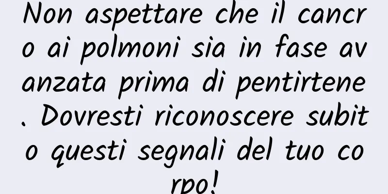 Non aspettare che il cancro ai polmoni sia in fase avanzata prima di pentirtene. Dovresti riconoscere subito questi segnali del tuo corpo!