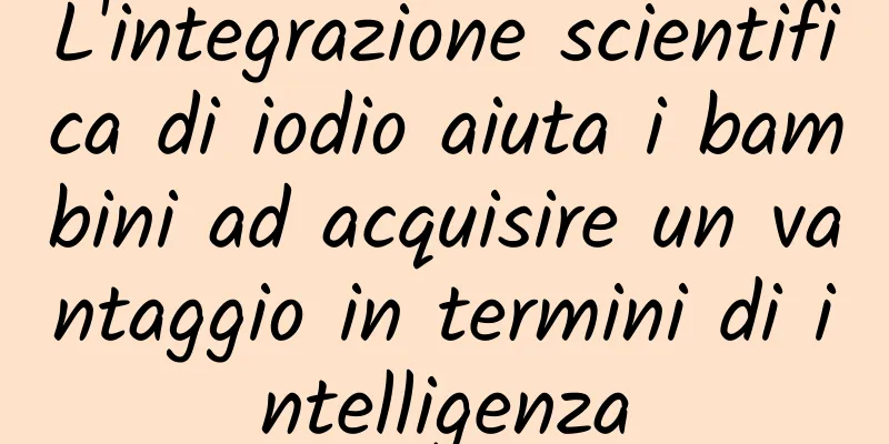 L'integrazione scientifica di iodio aiuta i bambini ad acquisire un vantaggio in termini di intelligenza