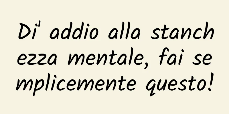 Di' addio alla stanchezza mentale, fai semplicemente questo!