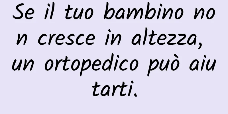 Se il tuo bambino non cresce in altezza, un ortopedico può aiutarti.