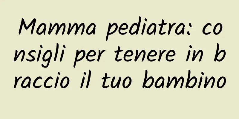 Mamma pediatra: consigli per tenere in braccio il tuo bambino
