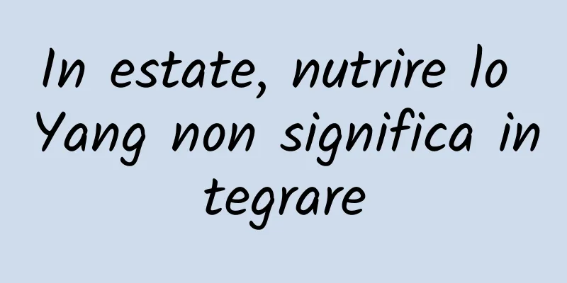 In estate, nutrire lo Yang non significa integrare
