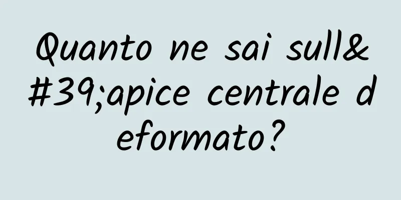 Quanto ne sai sull'apice centrale deformato?