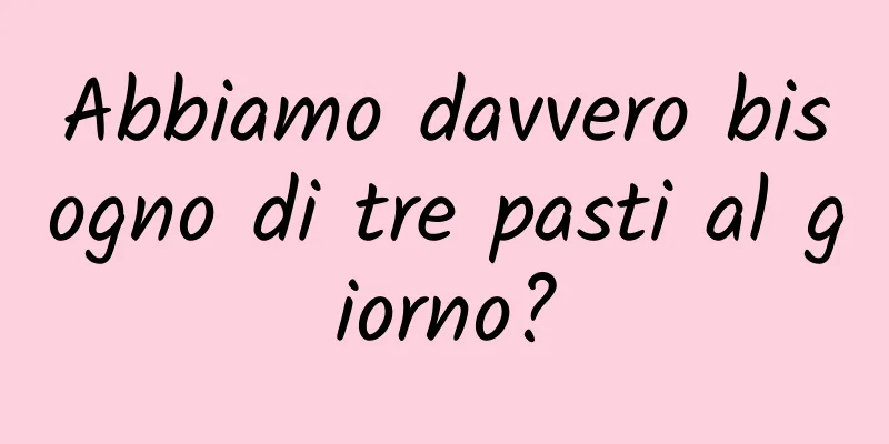Abbiamo davvero bisogno di tre pasti al giorno?