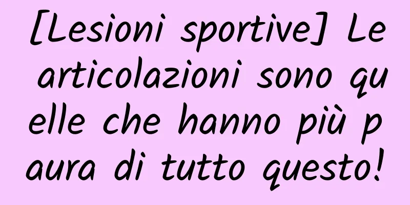 [Lesioni sportive] Le articolazioni sono quelle che hanno più paura di tutto questo!