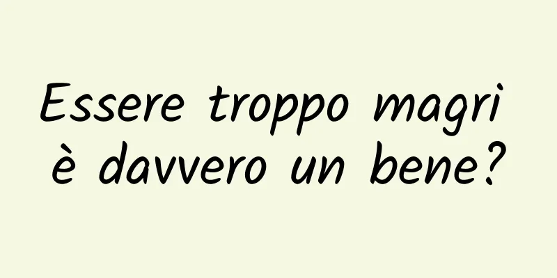 Essere troppo magri è davvero un bene?