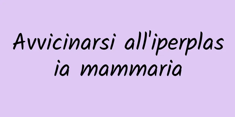 Avvicinarsi all'iperplasia mammaria