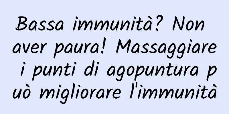 Bassa immunità? Non aver paura! Massaggiare i punti di agopuntura può migliorare l'immunità