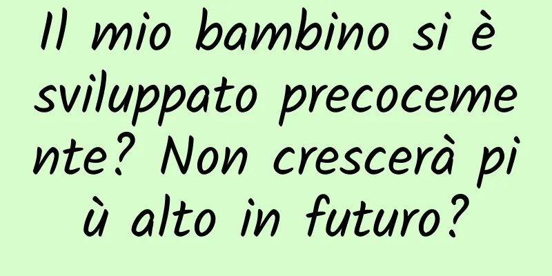 Il mio bambino si è sviluppato precocemente? Non crescerà più alto in futuro?