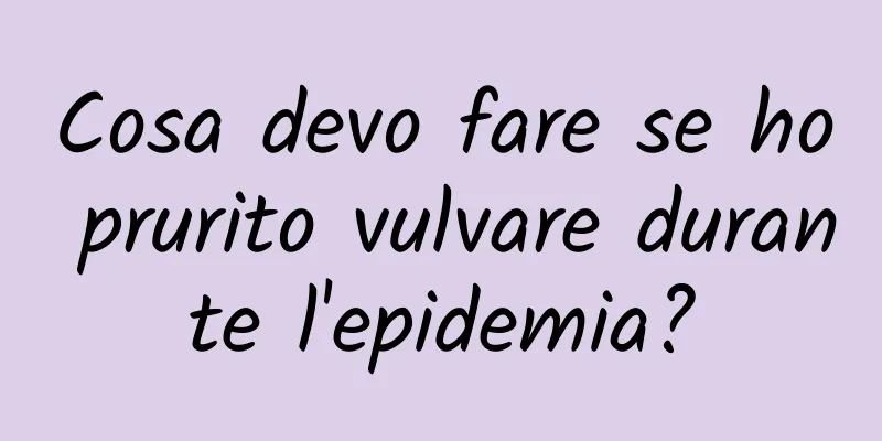 Cosa devo fare se ho prurito vulvare durante l'epidemia?