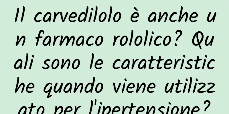 Il carvedilolo è anche un farmaco rololico? Quali sono le caratteristiche quando viene utilizzato per l'ipertensione?
