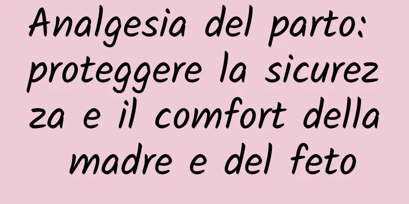 Analgesia del parto: proteggere la sicurezza e il comfort della madre e del feto
