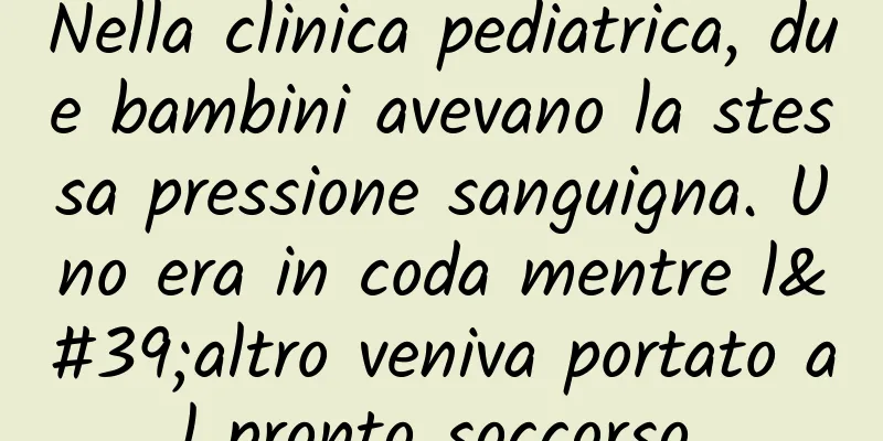 Nella clinica pediatrica, due bambini avevano la stessa pressione sanguigna. Uno era in coda mentre l'altro veniva portato al pronto soccorso.