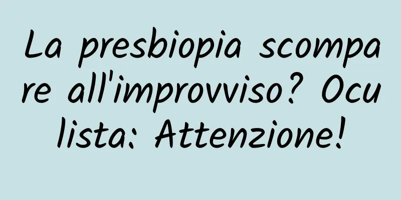 La presbiopia scompare all'improvviso? Oculista: Attenzione!