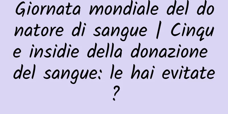 Giornata mondiale del donatore di sangue | Cinque insidie ​​della donazione del sangue: le hai evitate?