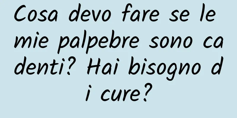 Cosa devo fare se le mie palpebre sono cadenti? Hai bisogno di cure?