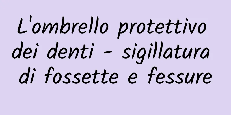 L'ombrello protettivo dei denti - sigillatura di fossette e fessure