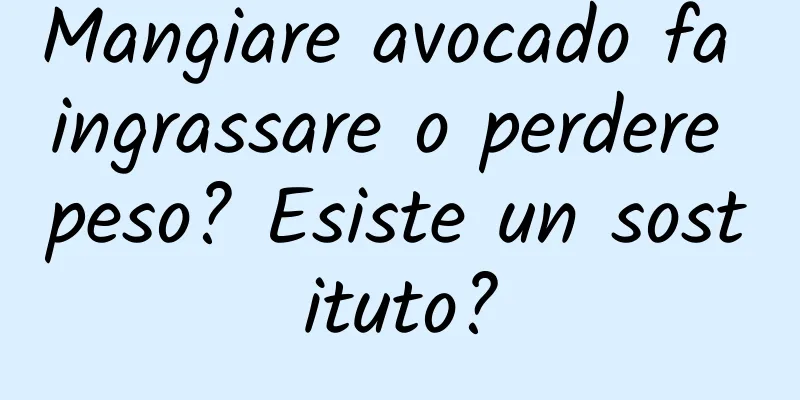 Mangiare avocado fa ingrassare o perdere peso? Esiste un sostituto?