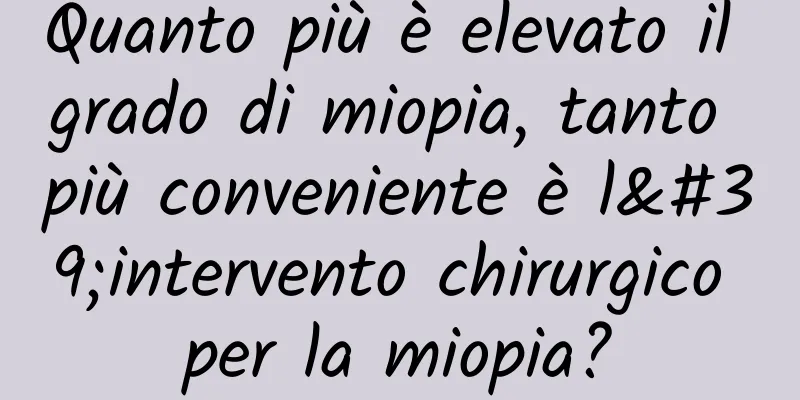 Quanto più è elevato il grado di miopia, tanto più conveniente è l'intervento chirurgico per la miopia?