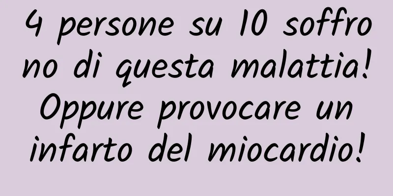 4 persone su 10 soffrono di questa malattia! Oppure provocare un infarto del miocardio!