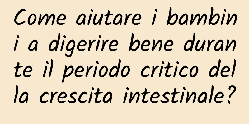 Come aiutare i bambini a digerire bene durante il periodo critico della crescita intestinale?