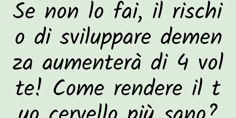 Se non lo fai, il rischio di sviluppare demenza aumenterà di 4 volte! Come rendere il tuo cervello più sano?