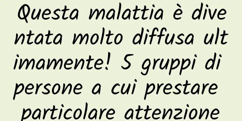 Questa malattia è diventata molto diffusa ultimamente! 5 gruppi di persone a cui prestare particolare attenzione