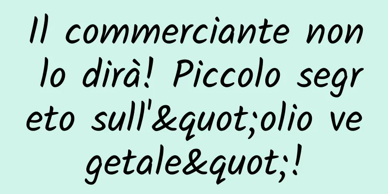 Il commerciante non lo dirà! Piccolo segreto sull'"olio vegetale"!