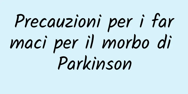 Precauzioni per i farmaci per il morbo di Parkinson
