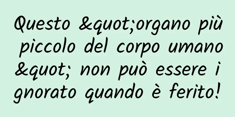 Questo "organo più piccolo del corpo umano" non può essere ignorato quando è ferito!