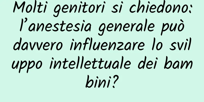 Molti genitori si chiedono: l’anestesia generale può davvero influenzare lo sviluppo intellettuale dei bambini?