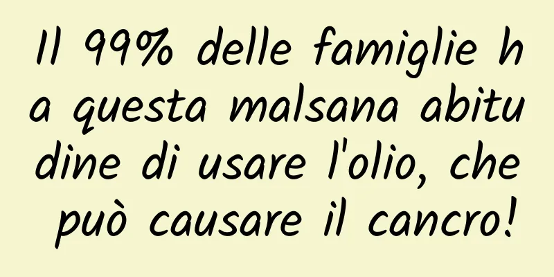 Il 99% delle famiglie ha questa malsana abitudine di usare l'olio, che può causare il cancro!