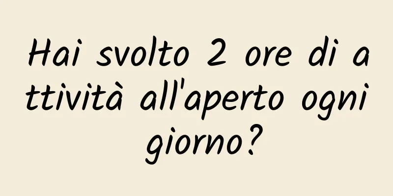 Hai svolto 2 ore di attività all'aperto ogni giorno?