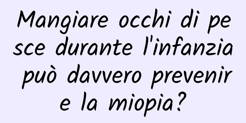 Mangiare occhi di pesce durante l'infanzia può davvero prevenire la miopia?
