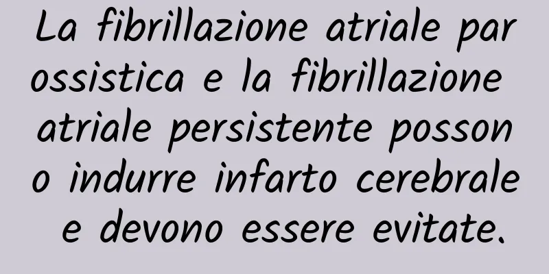 La fibrillazione atriale parossistica e la fibrillazione atriale persistente possono indurre infarto cerebrale e devono essere evitate.