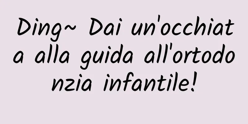 Ding~ Dai un'occhiata alla guida all'ortodonzia infantile!