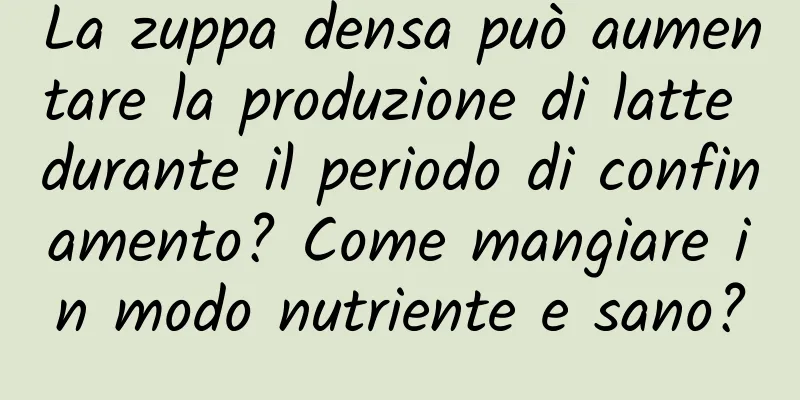 La zuppa densa può aumentare la produzione di latte durante il periodo di confinamento? Come mangiare in modo nutriente e sano?