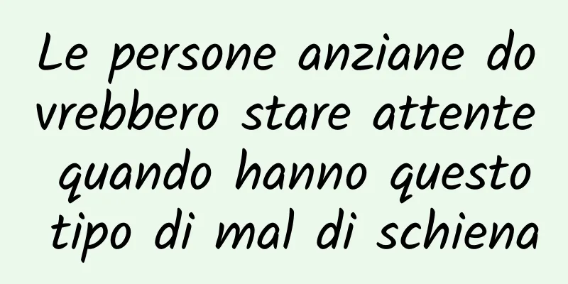 Le persone anziane dovrebbero stare attente quando hanno questo tipo di mal di schiena