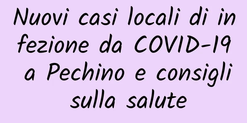 Nuovi casi locali di infezione da COVID-19 a Pechino e consigli sulla salute